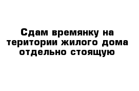 Сдам времянку на територии жилого дома отдельно стоящую 